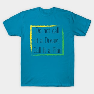 Inspirational Saying : Do not call it a dream , call it a plan T-Shirt